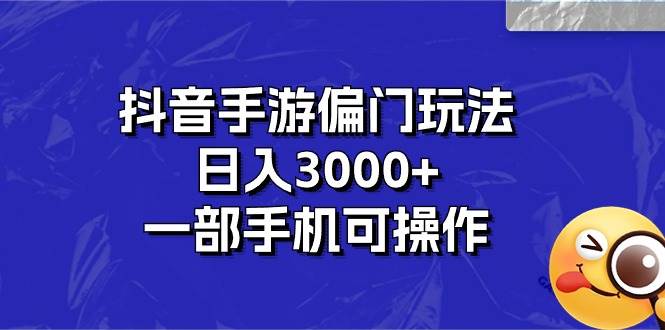 抖音手游偏门玩法，日入3000+，一部手机可操作-欧乐副业网
