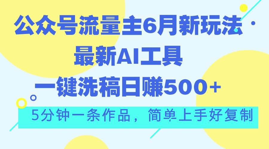 公众号流量主6月新玩法，最新AI工具一键洗稿单号日赚500+，5分钟一条作…-欧乐副业网