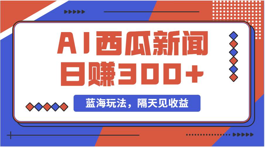 蓝海最新玩法西瓜视频原创搞笑新闻当天有收益单号日赚300+项目-欧乐副业网