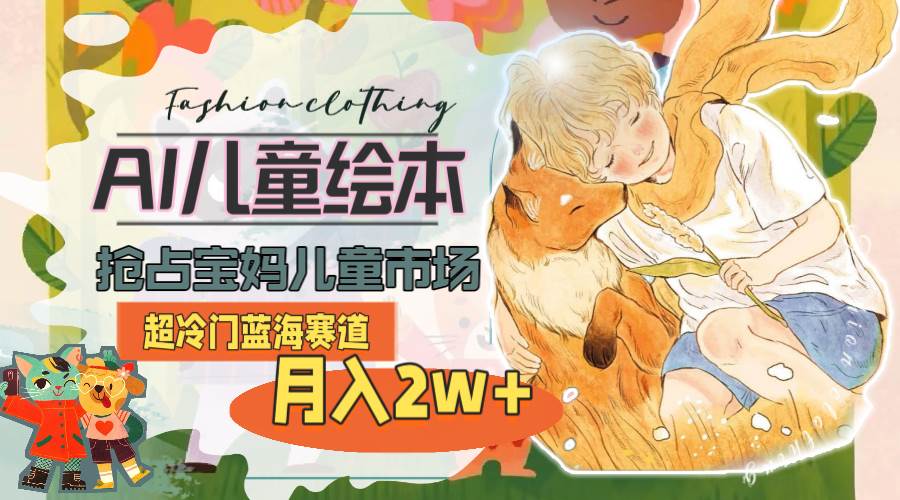 超冷门蓝海赛道，用AI做儿童绘本，抢占宝妈儿童市场，月入2w+(教程+素材)-欧乐副业网