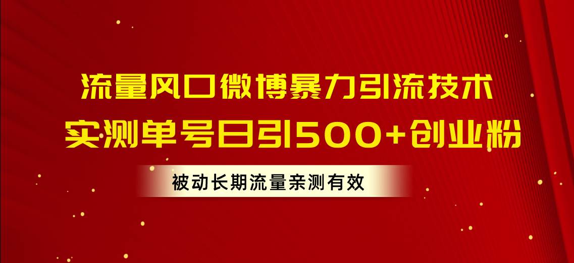 流量风口微博暴力引流技术，单号日引500+创业粉，被动长期流量-欧乐副业网