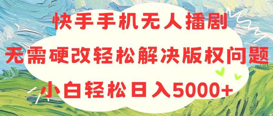 快手手机无人播剧，无需硬改，轻松解决版权问题，小白轻松日入5000+-欧乐副业网