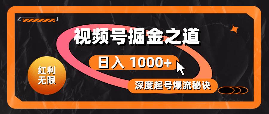 红利无限！视频号掘金之道，深度解析起号爆流秘诀，轻松实现日入 1000+！-欧乐副业网