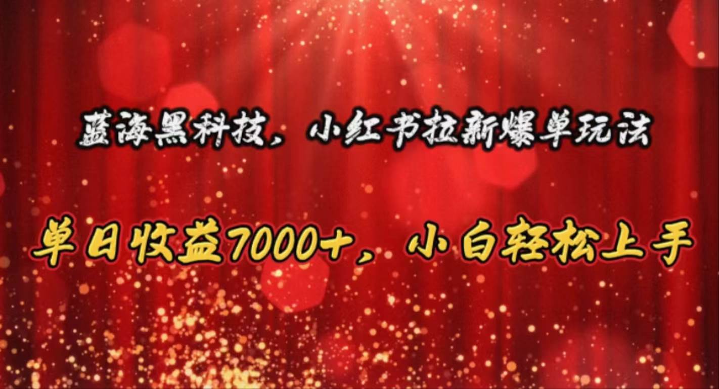 蓝海黑科技，小红书拉新爆单玩法，单日收益7000+，小白轻松上手-欧乐副业网