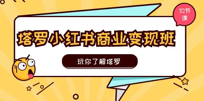 塔罗小红书商业变现实操班，玩你了解塔罗，玩转小红书塔罗变现（10节课）-欧乐副业网