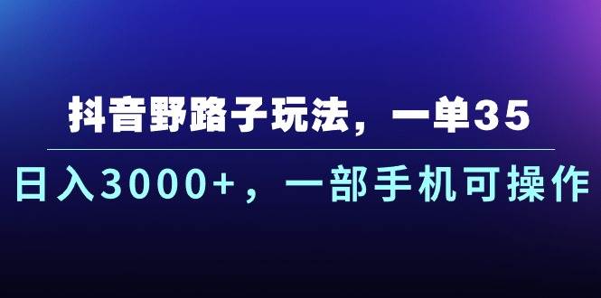 抖音野路子玩法，一单35.日入3000+，一部手机可操作-欧乐副业网