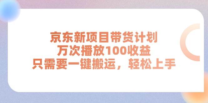 京东新项目带货计划，万次播放100收益，只需要一键搬运，轻松上手-欧乐副业网