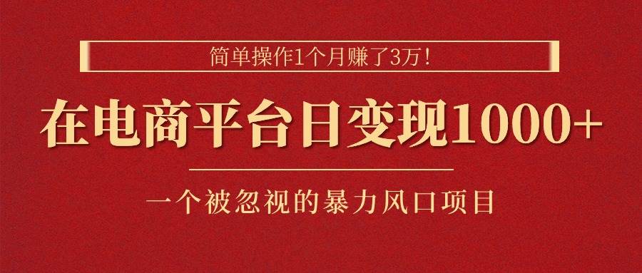 简单操作1个月赚了3万！在电商平台日变现1000+！一个被忽视的暴力风口…-欧乐副业网