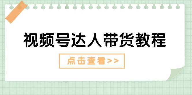 视频号达人带货教程：达人剧情打法+达人带货广告-欧乐副业网
