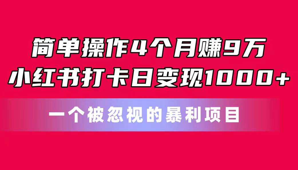 简单操作4个月赚9万！小红书打卡日变现1000+！一个被忽视的暴力项目-欧乐副业网