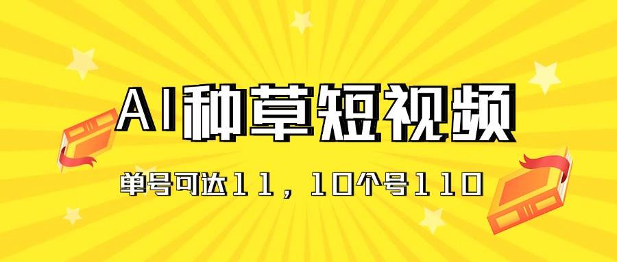 AI种草单账号日收益11元（抖音，快手，视频号），10个就是110元-欧乐副业网