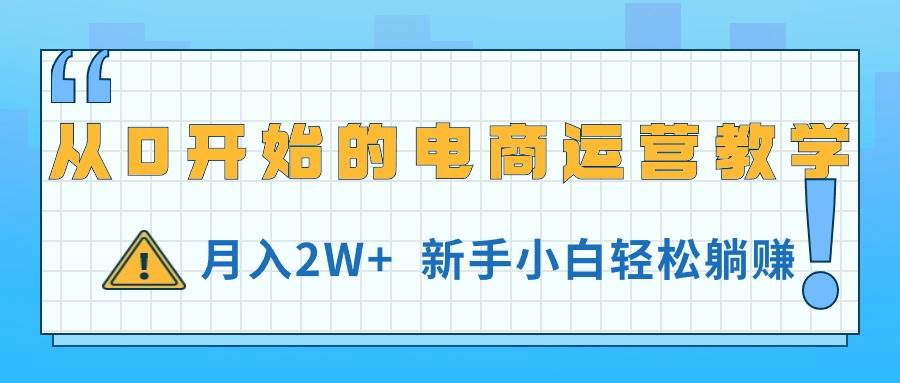 从0开始的电商运营教学，月入2W+，新手小白轻松躺赚-欧乐副业网