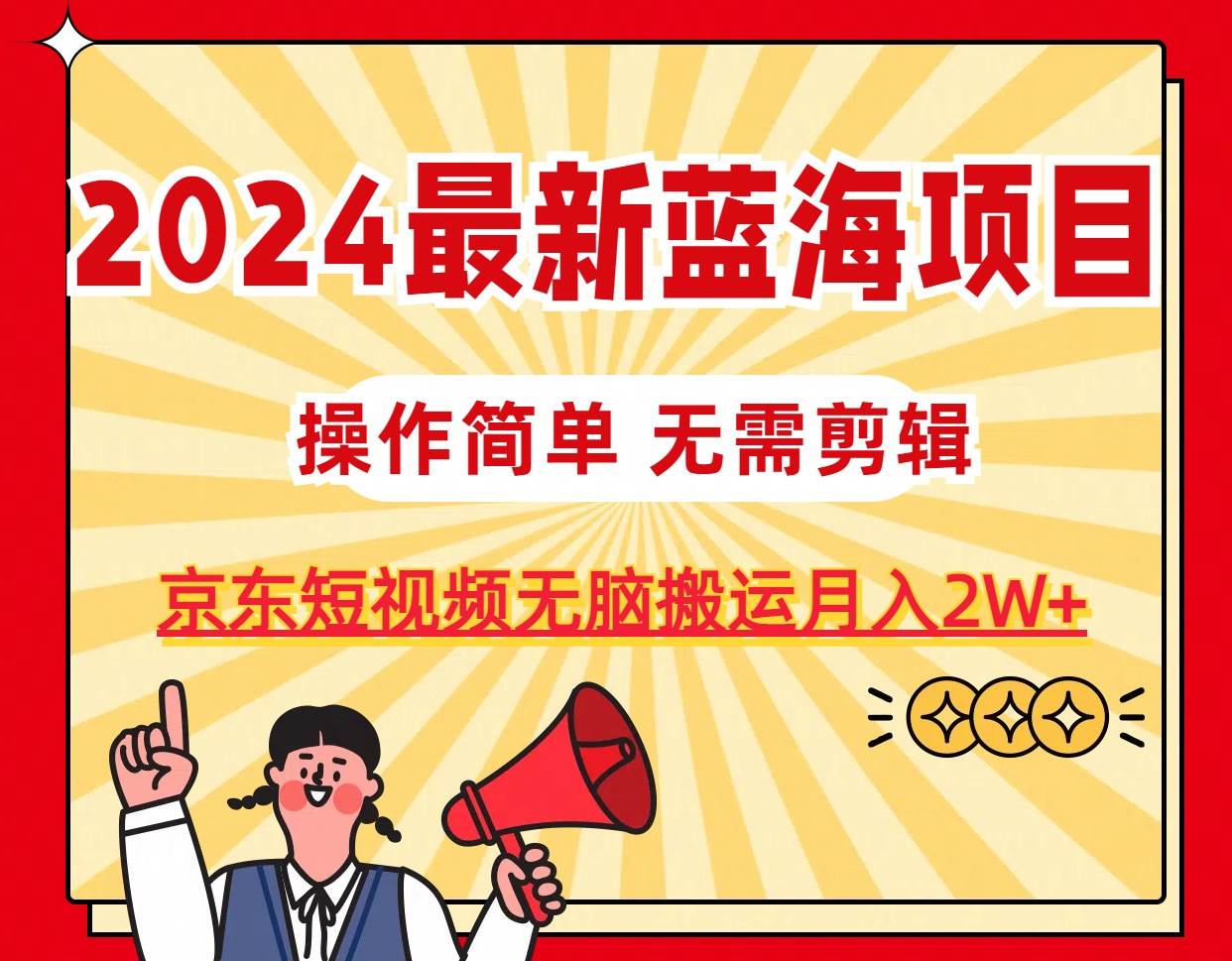 2024最新蓝海项目，无需剪辑，京东图文短视频无脑搬运月入2W+-欧乐副业网