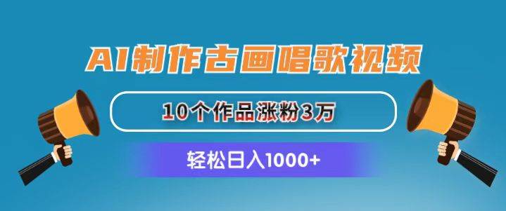 AI制作古画唱歌视频，10个作品涨粉3万，日入1000+-欧乐副业网