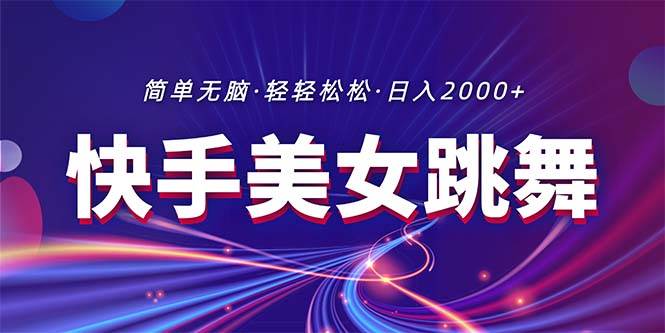 最新快手美女跳舞直播，拉爆流量不违规，轻轻松松日入2000+-欧乐副业网