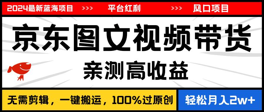 2024最新蓝海项目，逛逛京东图文视频带货，无需剪辑，月入20000+-欧乐副业网