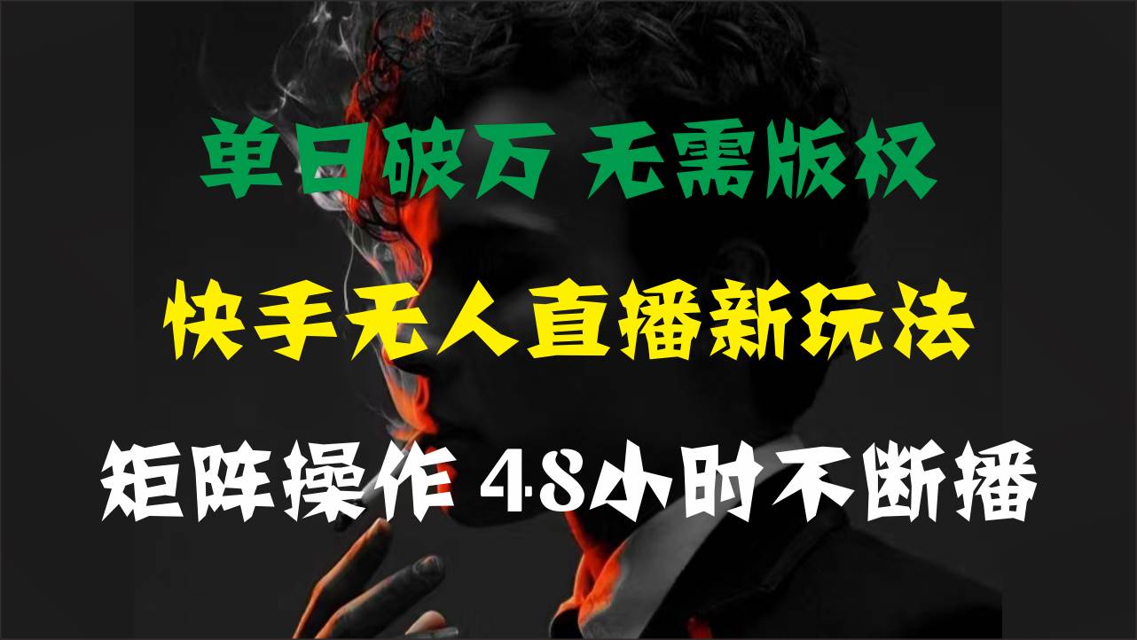 单日破万，快手无人直播新玩法，无需版权，支持矩阵操作，48小时不断播-欧乐副业网