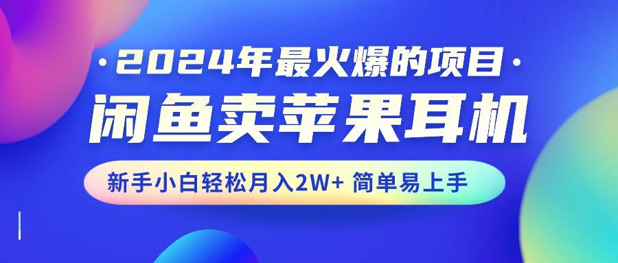 2024年最火爆的项目，闲鱼卖苹果耳机，新手小白轻松月入2W+简单易上手-欧乐副业网