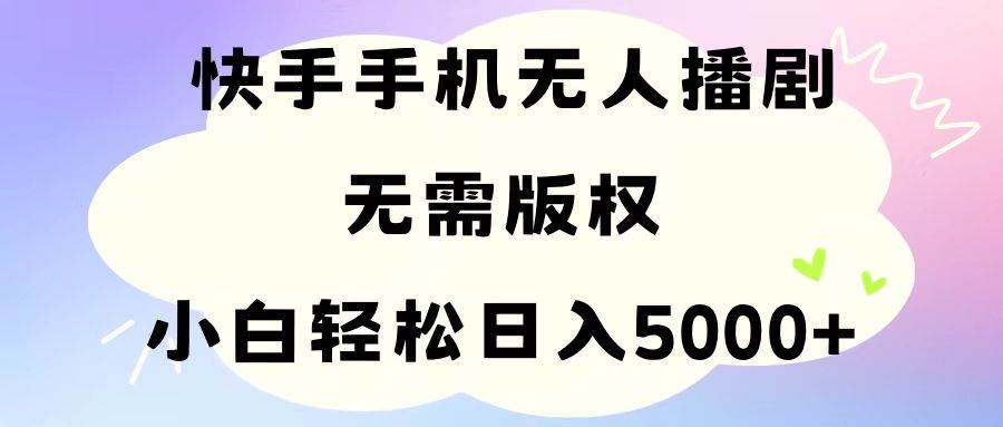 手机快手无人播剧，无需硬改，轻松解决版权问题，小白轻松日入5000+-欧乐副业网