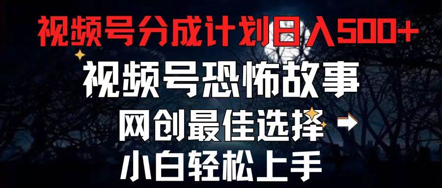 2024最新视频号分成计划，每天5分钟轻松月入500+，恐怖故事赛道,-欧乐副业网