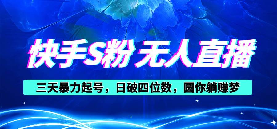 快手S粉无人直播教程，零粉三天暴力起号，日破四位数，小白可入-欧乐副业网