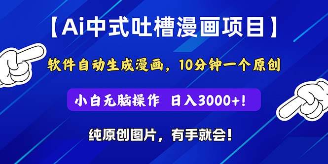 Ai中式吐槽漫画项目，软件自动生成漫画，10分钟一个原创，小白日入3000+-欧乐副业网