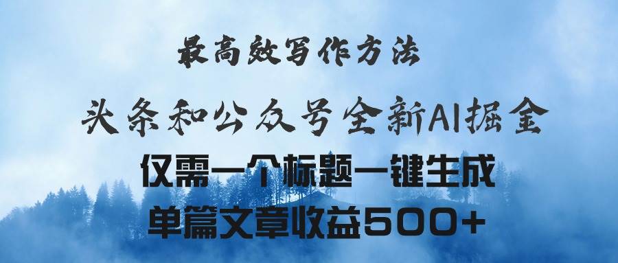 头条与公众号AI掘金新玩法，最高效写作方法，仅需一个标题一键生成单篇…-欧乐副业网