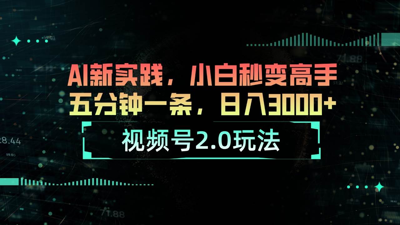 视频号2.0玩法 AI新实践，小白秒变高手五分钟一条，日入3000+-欧乐副业网