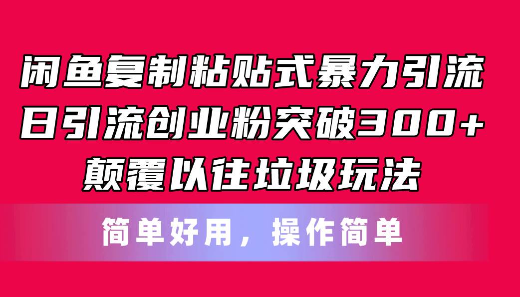 闲鱼复制粘贴式暴力引流，日引流突破300+，颠覆以往垃圾玩法，简单好用-欧乐副业网