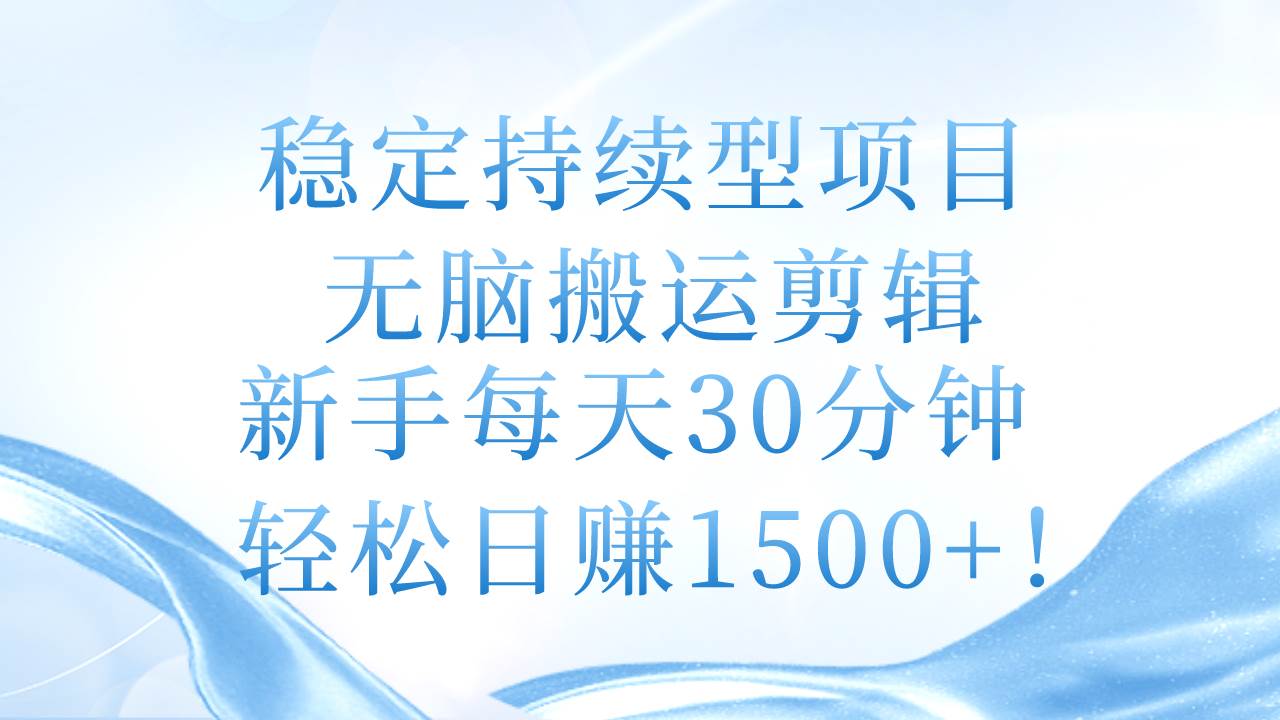 稳定持续型项目，无脑搬运剪辑，新手每天30分钟，轻松日赚1500+！-欧乐副业网