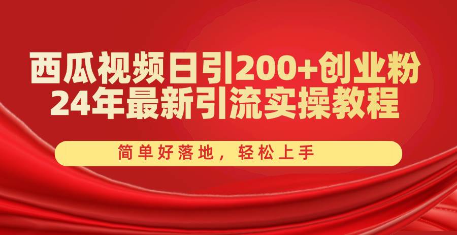西瓜视频日引200+创业粉，24年最新引流实操教程，简单好落地，轻松上手-欧乐副业网