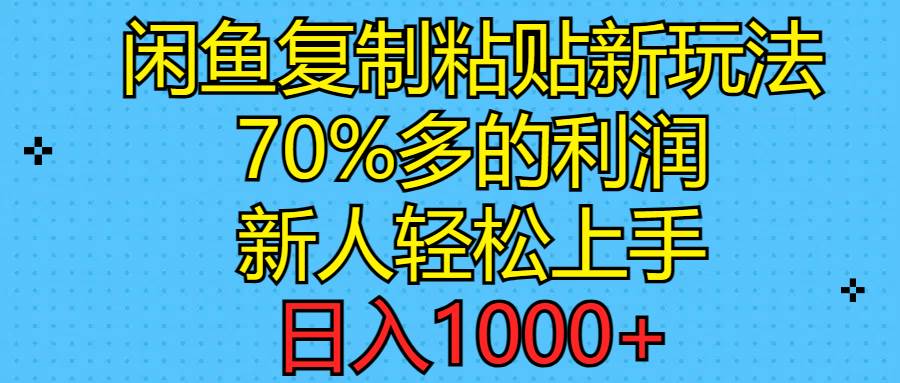 闲鱼复制粘贴新玩法，70%利润，新人轻松上手，日入1000+-欧乐副业网