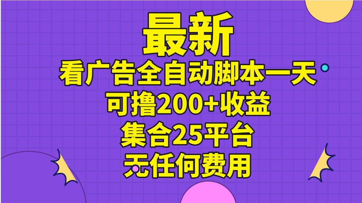 最新看广告全自动脚本一天可撸200+收益 。集合25平台 ，无任何费用-欧乐副业网