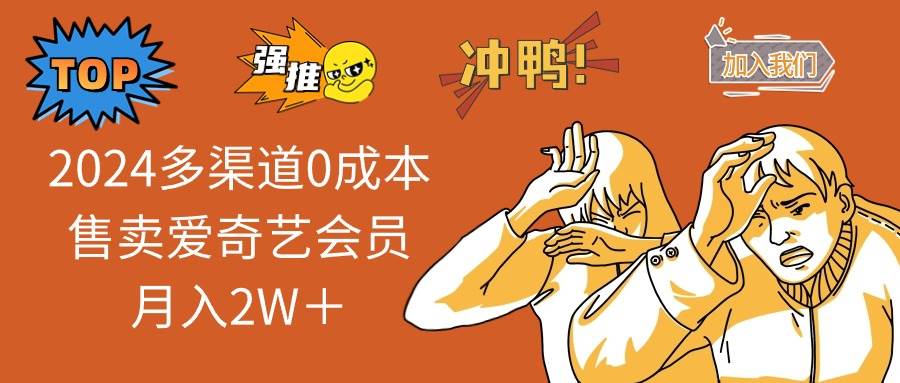 2024多渠道0成本售卖爱奇艺会员月入2W＋-欧乐副业网