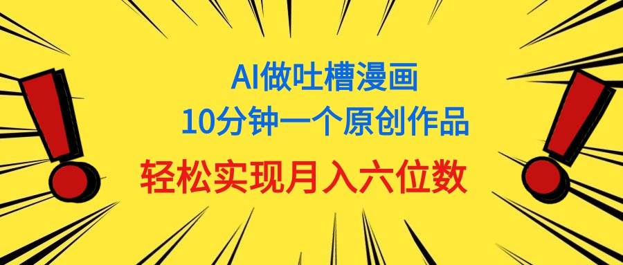 用AI做中式吐槽漫画，10分钟一个原创作品，轻松实现月入6位数-欧乐副业网