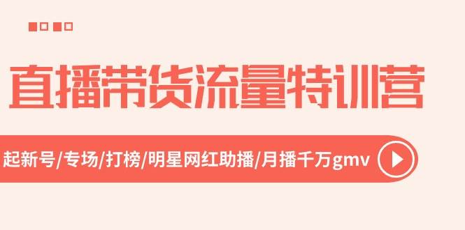 直播带货流量特训营，起新号-专场-打榜-明星网红助播 月播千万gmv（52节）-欧乐副业网