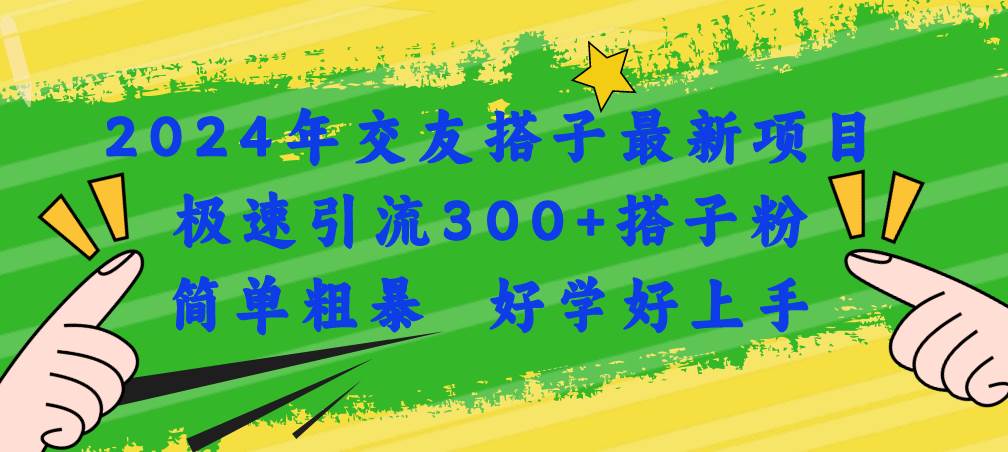 2024年交友搭子最新项目，极速引流300+搭子粉，简单粗暴，好学好上手-欧乐副业网