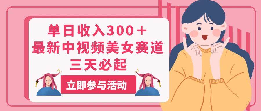单日收入300＋！最新中视频美女赛道，三天必起-欧乐副业网