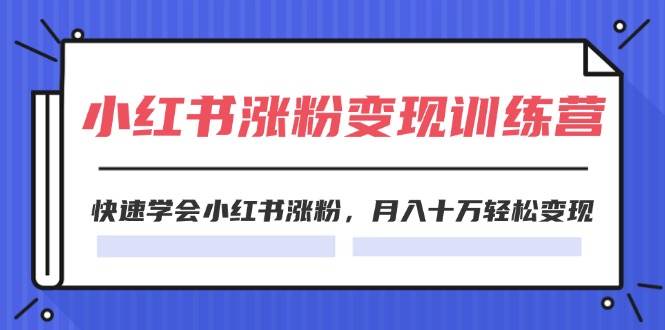 2024小红书涨粉变现训练营，快速学会小红书涨粉，月入十万轻松变现(40节)-欧乐副业网