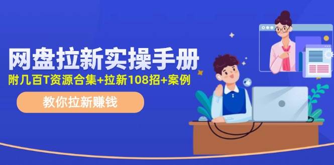 网盘拉新实操手册：教你拉新赚钱（附几百T资源合集+拉新108招+案例）-欧乐副业网
