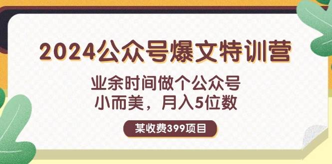 某收费399元-2024公众号爆文特训营：业余时间做个公众号 小而美 月入5位数-欧乐副业网