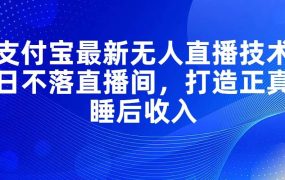 支付宝最新无人直播技术，日不落直播间，打造正真睡后收入-欧乐副业网