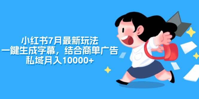 小红书7月最新玩法，一鍵生成字幕，结合商单广告，私域月入10000+-欧乐副业网