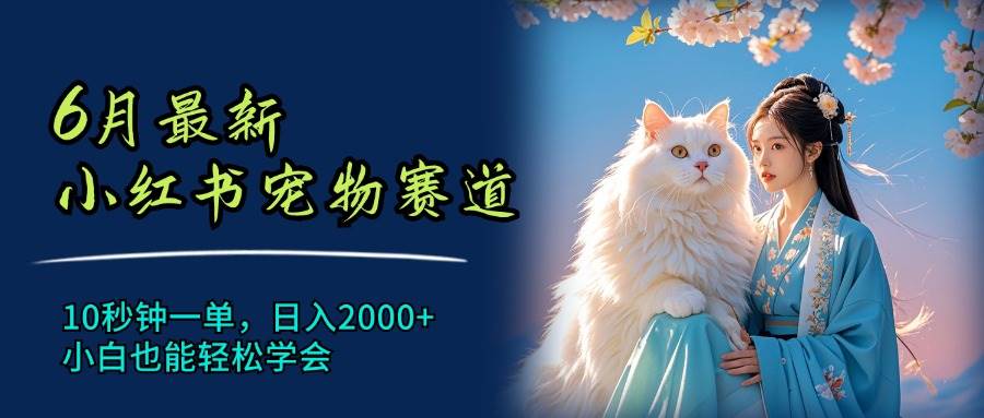 6月最新小红书宠物赛道，10秒钟一单，日入2000+，小白也能轻松学会-欧乐副业网