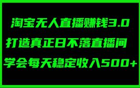 淘宝无人直播赚钱3.0,打造真正日不落直播间 ,学会每天稳定收入500+-欧乐副业网
