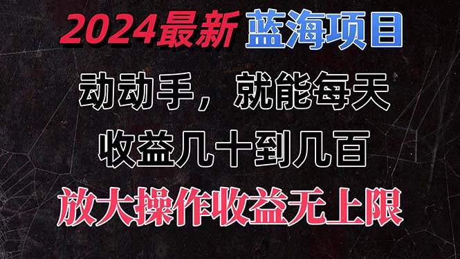 有手就行的2024全新蓝海项目，每天1小时收益几十到几百，可放大操作收…-欧乐副业网