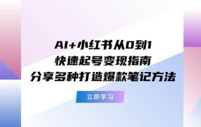AI+小红书从0到1快速起号变现指南:分享多种打造爆款笔记方法-欧乐副业网