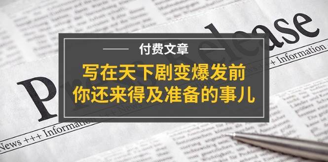 某付费文章《写在天下剧变爆发前，你还来得及准备的事儿》-欧乐副业网
