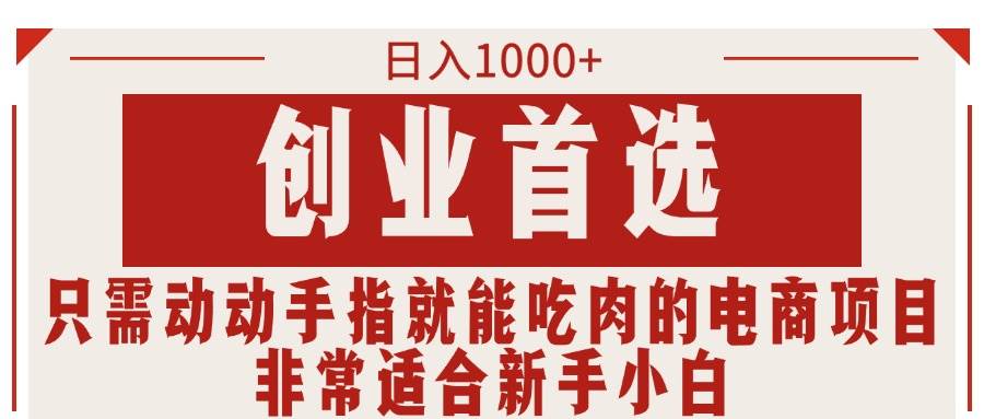 只需动动手指就能吃肉的电商项目，日入1000+，创业首选，非常适合新手小白-欧乐副业网