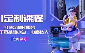 AI-定制课程,打造 定制化服务(针对于零基础小白、电商达人)36节课-欧乐副业网